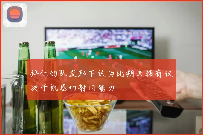 拜仁的队友私下认为比朔夫拥有仅次于凯恩的射门能力