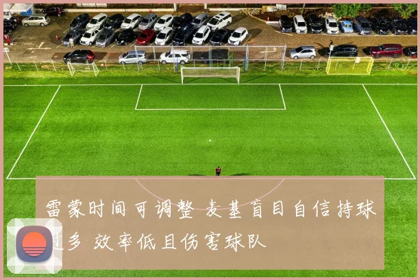 雷蒙时间可调整 麦基盲目自信持球过多 效率低且伤害球队