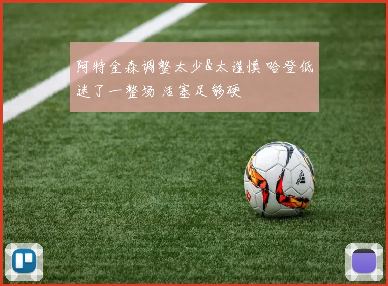 阿特金森调整太少&太谨慎 哈登低迷了一整场 活塞足够硬